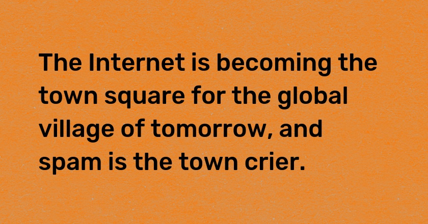 The Internet is becoming the town square for the global village of tomorrow, and spam is the town crier.