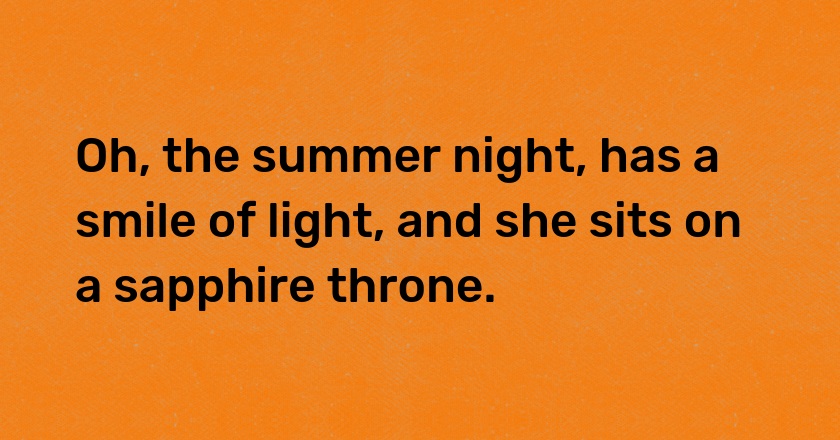 Oh, the summer night, has a smile of light, and she sits on a sapphire throne.