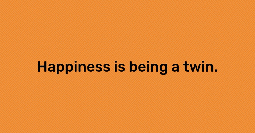 Happiness is being a twin.