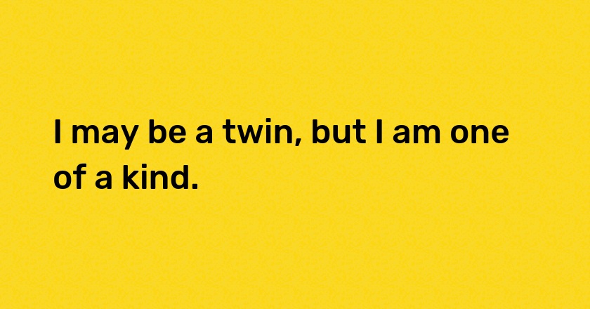 I may be a twin, but I am one of a kind.