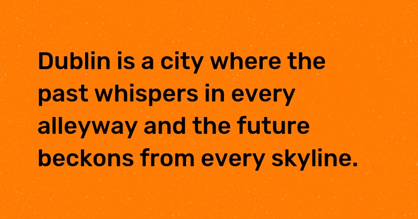 Dublin is a city where the past whispers in every alleyway and the future beckons from every skyline.