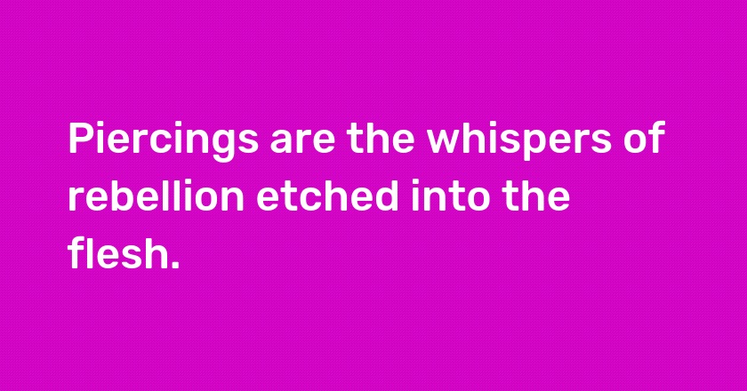 Piercings are the whispers of rebellion etched into the flesh.