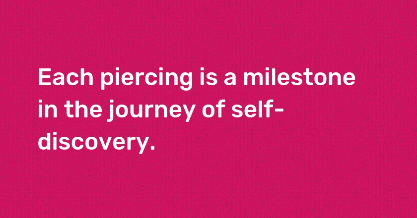 Each piercing is a milestone in the journey of self-discovery.