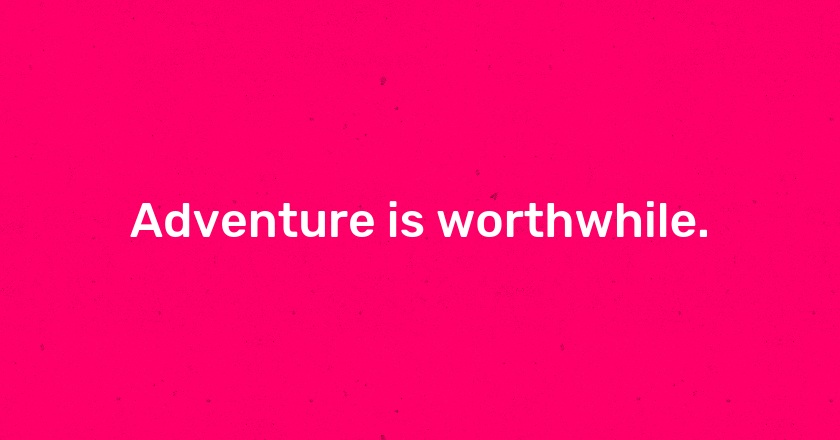 Adventure is worthwhile.