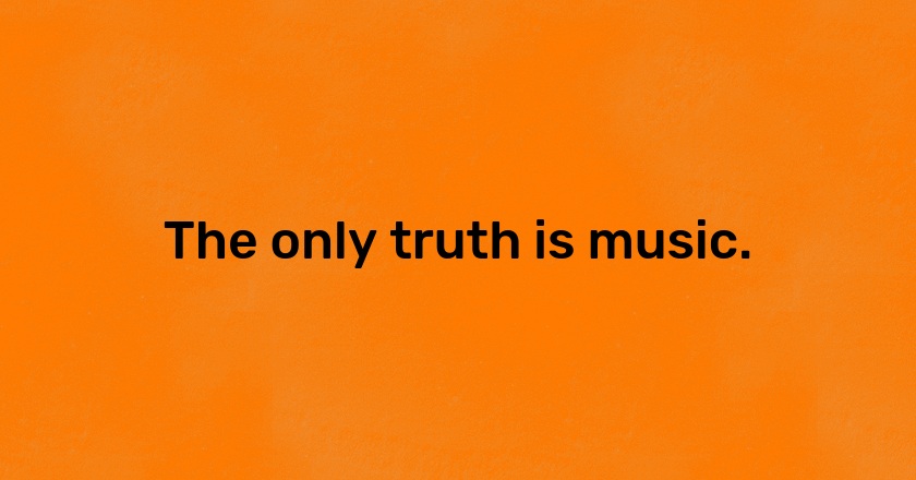 The only truth is music.