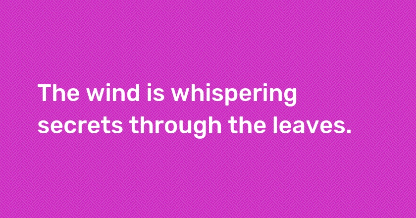 The wind is whispering secrets through the leaves.