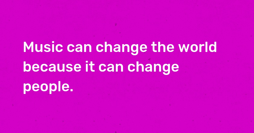 Music can change the world because it can change people.