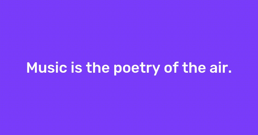 Music is the poetry of the air.