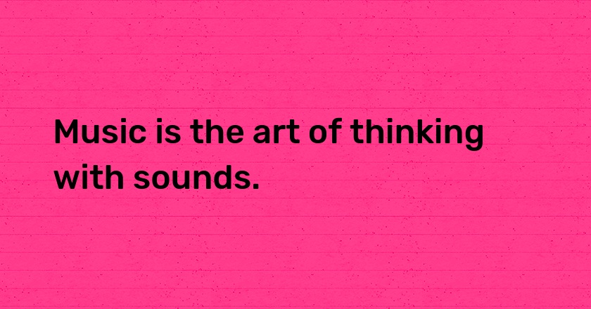 Music is the art of thinking with sounds.