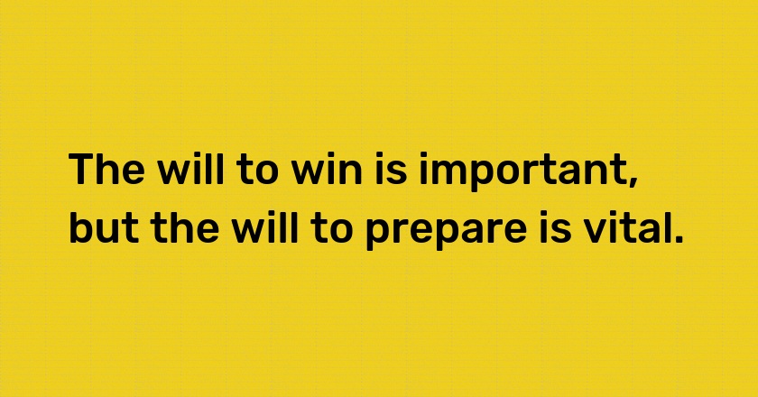 The will to win is important, but the will to prepare is vital.