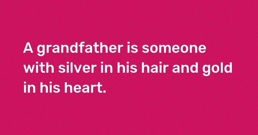 A grandfather is someone with silver in his hair and gold in his heart.