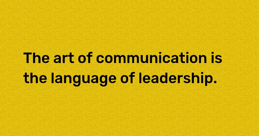 The art of communication is the language of leadership.