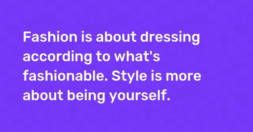 Fashion is about dressing according to what's fashionable. Style is more about being yourself.