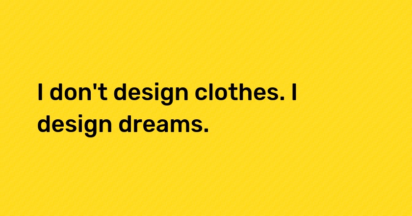 I don't design clothes. I design dreams.