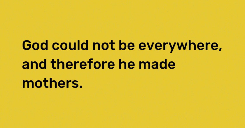 God could not be everywhere, and therefore he made mothers.