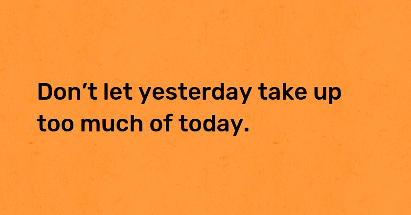 Don’t let yesterday take up too much of today.