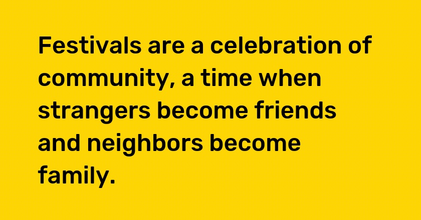 Festivals are a celebration of community, a time when strangers become friends and neighbors become family.