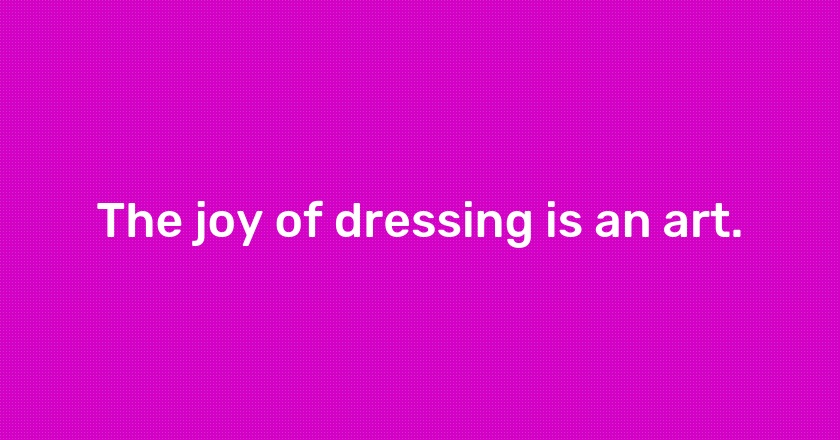 The joy of dressing is an art.