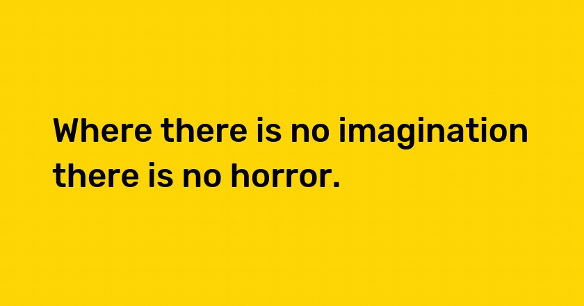 Where there is no imagination there is no horror.