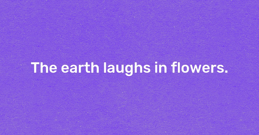 The earth laughs in flowers.