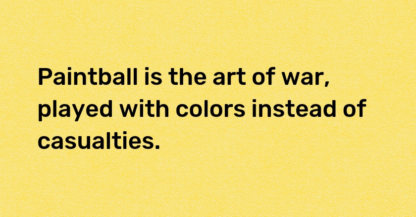 Paintball is the art of war, played with colors instead of casualties.