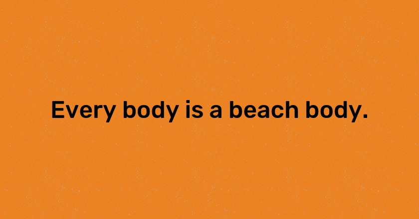 Every body is a beach body.