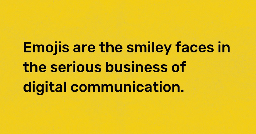 Emojis are the smiley faces in the serious business of digital communication.