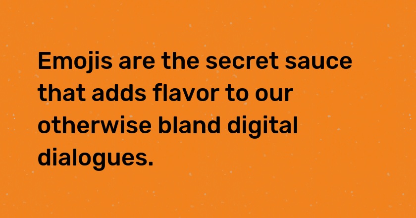 Emojis are the secret sauce that adds flavor to our otherwise bland digital dialogues.