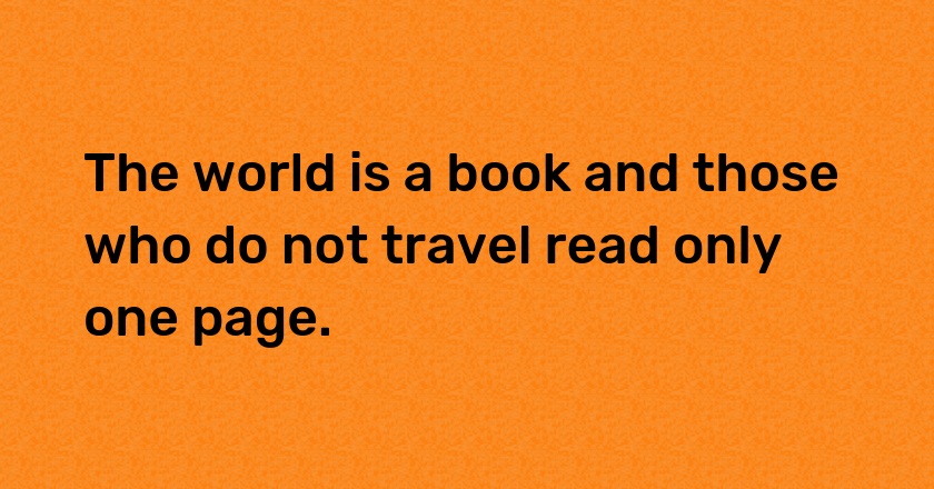 The world is a book and those who do not travel read only one page.