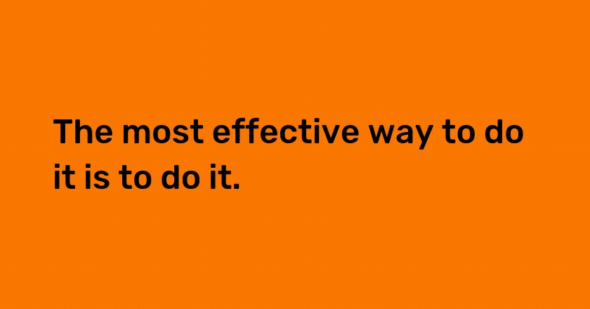 The most effective way to do it is to do it.