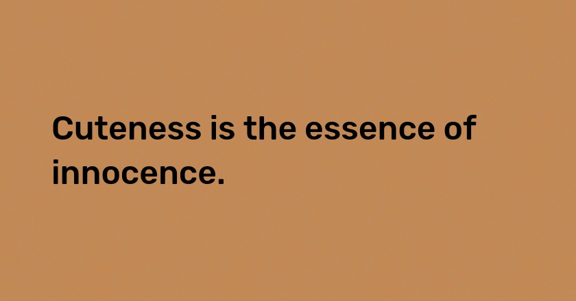 Cuteness is the essence of innocence.