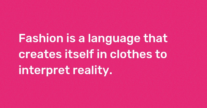 Fashion is a language that creates itself in clothes to interpret reality.