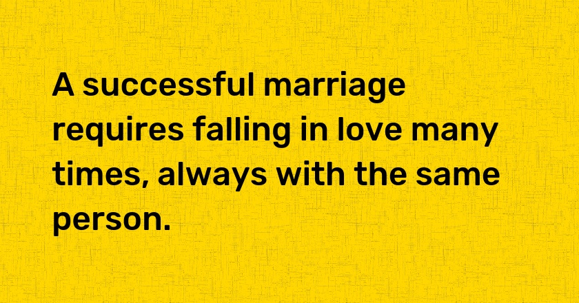 A successful marriage requires falling in love many times, always with the same person.