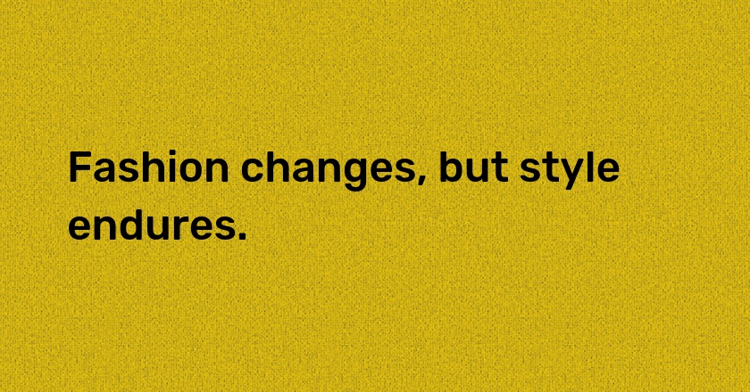 Fashion changes, but style endures.