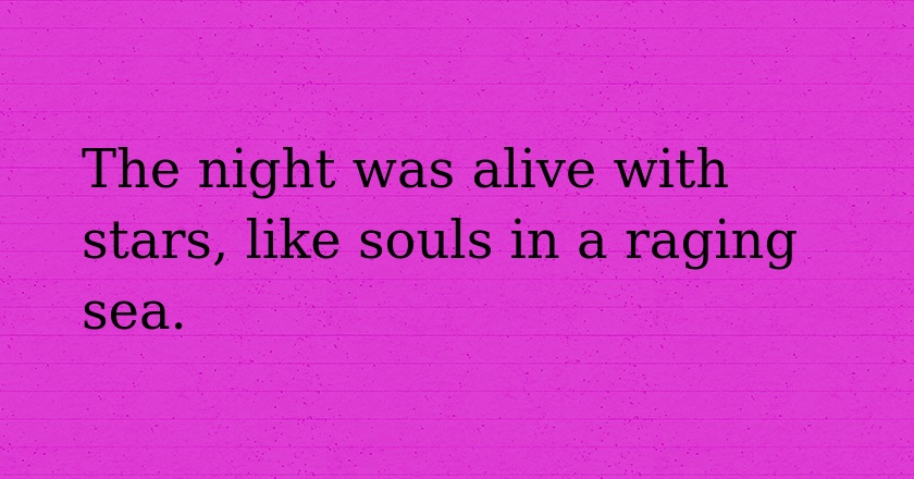 The night was alive with stars, like souls in a raging sea.