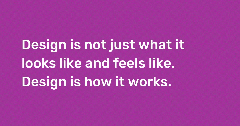 Design is not just what it looks like and feels like. Design is how it works.