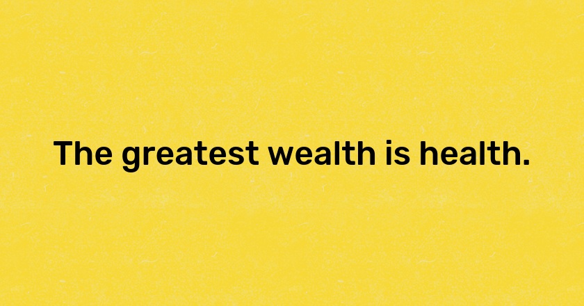 The greatest wealth is health.