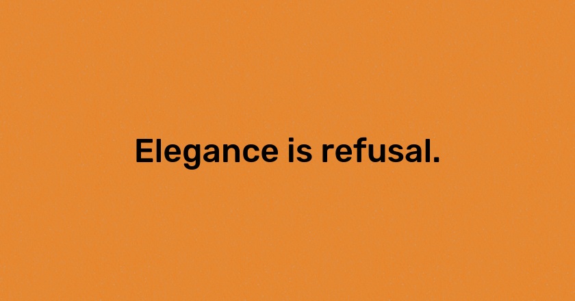 Elegance is refusal.