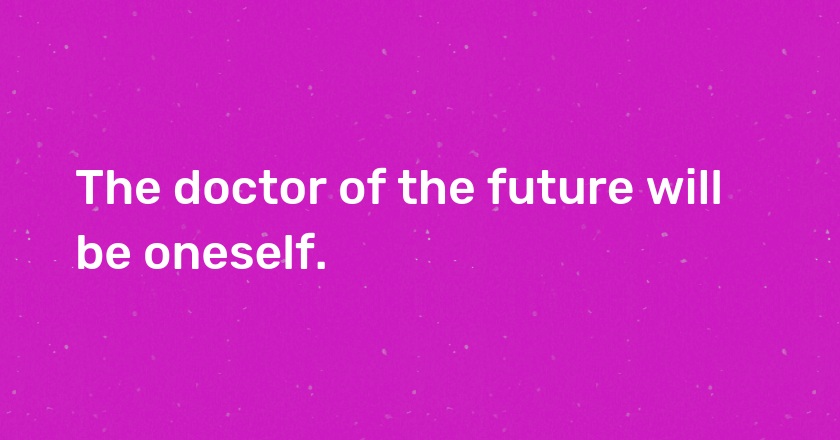 The doctor of the future will be oneself.