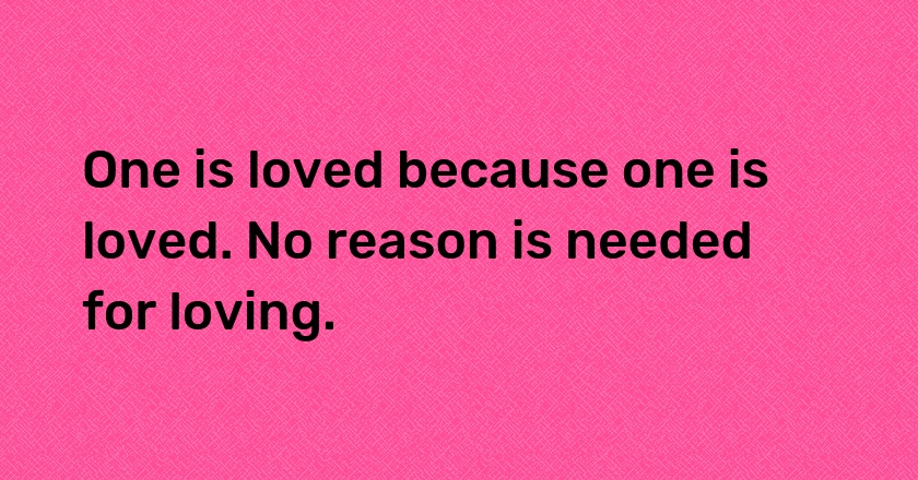 One is loved because one is loved. No reason is needed for loving.