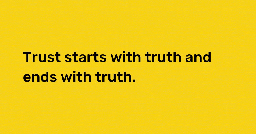 Trust starts with truth and ends with truth.