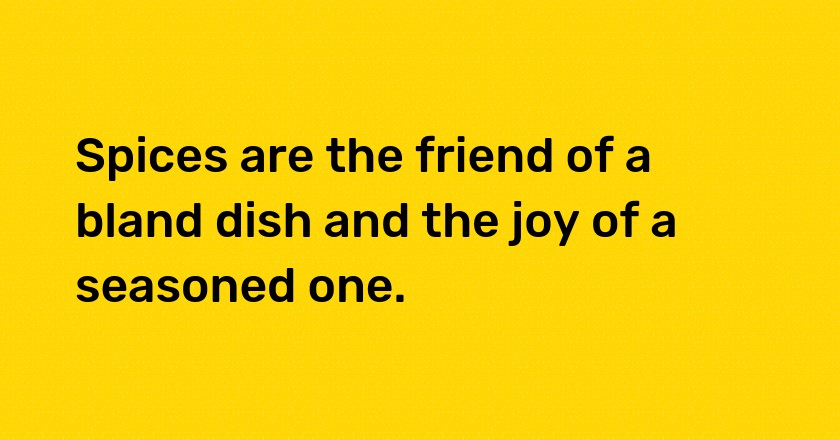 Spices are the friend of a bland dish and the joy of a seasoned one.