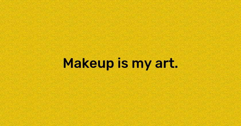 Makeup is my art.