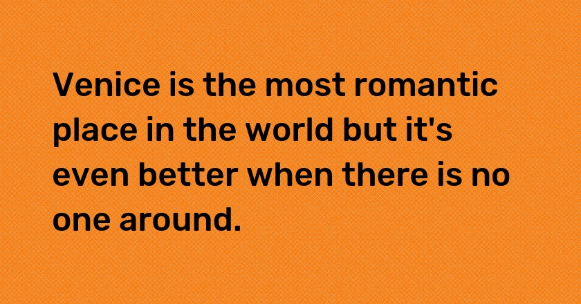 Venice is the most romantic place in the world but it's even better when there is no one around.