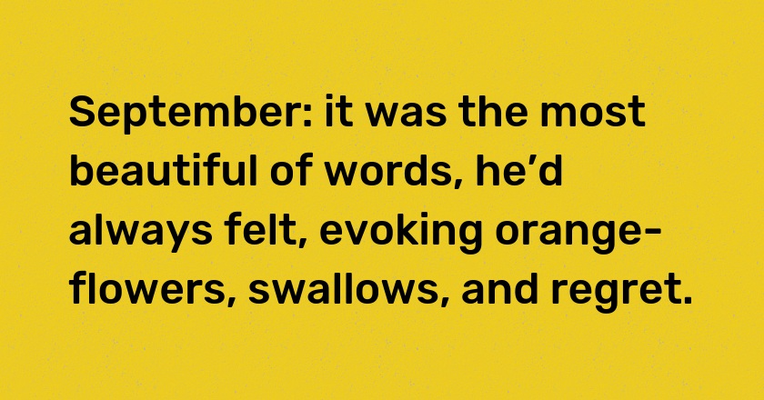 September: it was the most beautiful of words, he’d always felt, evoking orange-flowers, swallows, and regret.