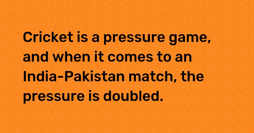 Cricket is a pressure game, and when it comes to an India-Pakistan match, the pressure is doubled.