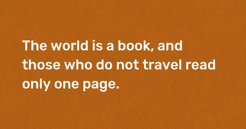 The world is a book, and those who do not travel read only one page.