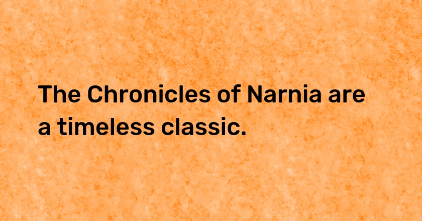 The Chronicles of Narnia are a timeless classic.