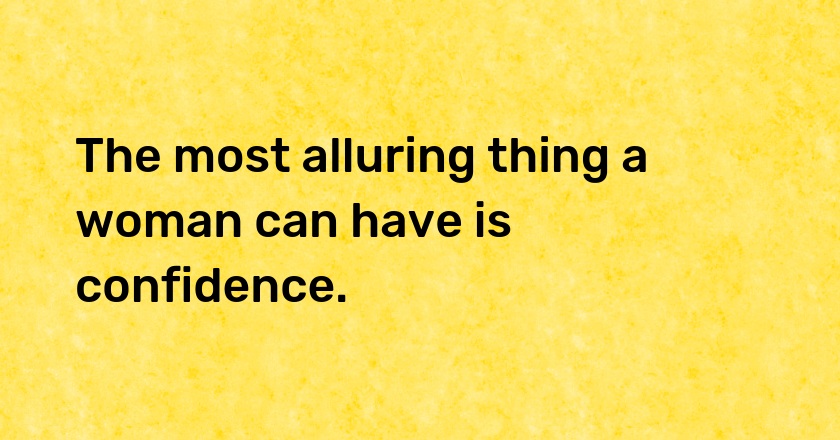 The most alluring thing a woman can have is confidence.