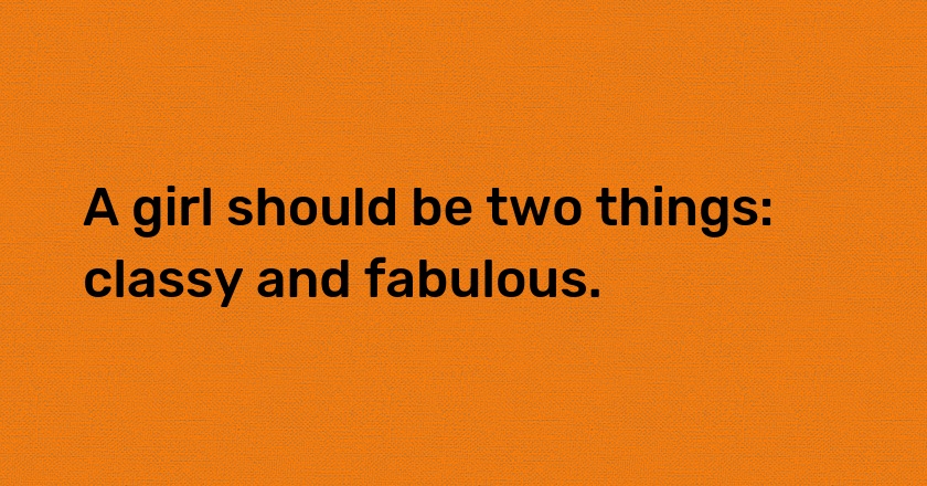 A girl should be two things: classy and fabulous.